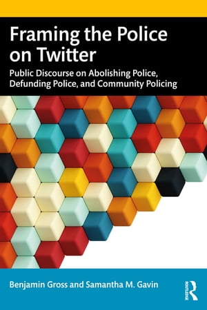 Framing the Police on Twitter Public Discourse on Abolishing Police, Defunding Police, and Community Policing【電子書籍】[ Benjamin Gross ]