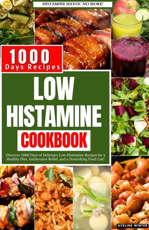 LOW HISTAMINE COOKBOOK Discover 1000 Days of Delicious Low-Histamine Recipes for a Healthy Diet, Intolerance Relief, and a Nourishing Food List【電子書籍】[ AVELINE WINTER ]