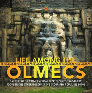 Life Among the Olmecs | Daily Life of the Native American People | Olmec (1200-400 BC) | Social Studies 5th Grade | Children's Geography & Cultures Books【電子書籍】[ Baby Professor ]