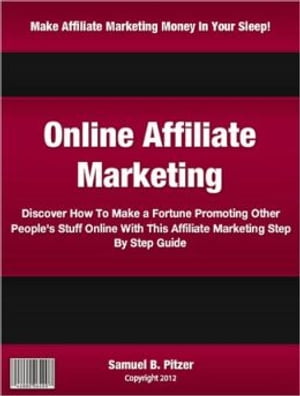 Online Affiliate Marketing Discover How To Make a Fortune Promoting Other People's Stuff Online With This Affiliate Marketing Step By Step Guide【電子書籍】[ Samuel Pitzer ]