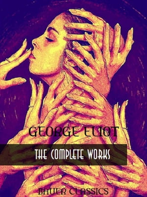 George Eliot: The Complete Works Brother Jacob, Adam Bede,Scenes of Clerical Life,The Lifted Veil... (Bauer Classics)