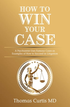 How to Win Your Case A Psychiatrist Uses Famous Cases as Examples of How to Succeed in Litigation