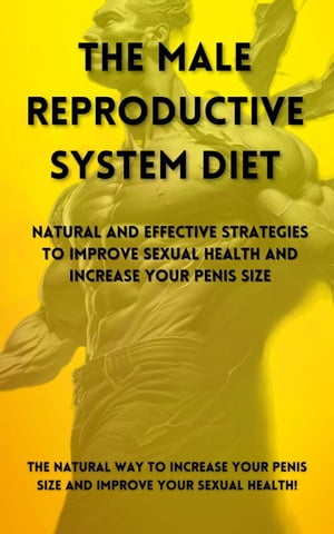 The Male Reproductive System Diet: Natural and Effective Strategies to Improve Sexual Health and Increase Your Penis Size【電子書籍】[ Vitor Vinicius ]