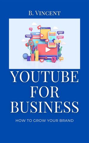 YouTube for Business How to Grow Your Brand【電子書籍】[ B. Vincent ]