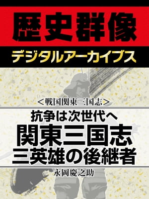 ＜戦国関東三国志＞抗争は次世代へ 関東三国志 三英雄の後継者