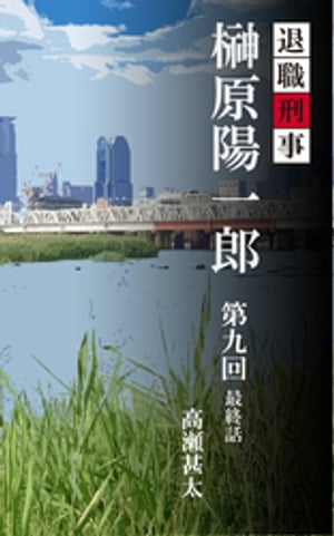 退職刑事　榊原陽一郎　第九回　最終話【電子書籍】[ 高瀬甚太 ]