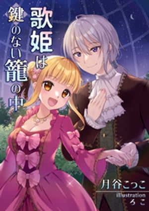 歌姫は鍵のない籠の中【電子書籍】[ 月谷こっこ ]