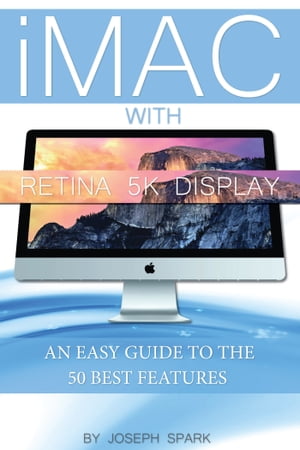 iMac With Retina 5k Display: An Easy Guide to the 50 Best Features