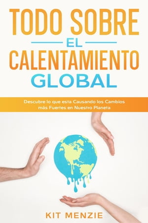 Todo Sobre el Calentamiento Global: Descubre lo que esta Causando los Cambios m?s Fuertes en Nuestro Planeta【電子書籍】[ Kit Menzie ]