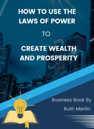How to Use the Laws of Power to Create Wealth and Prosperity