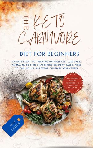 Keto Carnivore For Beginners: An Easy Start to Thriving on High-Fat, Low-Carb Animal Nutrition (Mastering Meat-Based, Nose-to-Tail Living, Ketovore Culinary Adventures)"