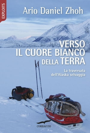 Verso il cuore bianco della Terra Una traversata dell'Alaska selvaggia【電子書籍】[ Ario Daniel Zhoh ]