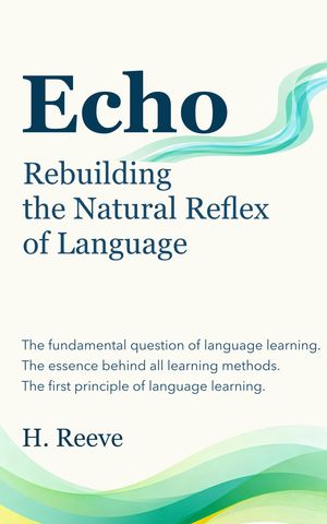 Echo: Rebuilding the Natural Reflex of Language Unlock Your Native Intuition to Master Any Langu..