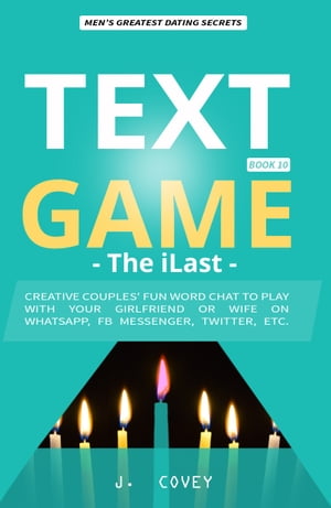 TEXT GAME The iLast - Creative Couples' Fun Word Chat to Play with Your Girlfriend or Wife On WhatsApp, Facebook Messenger, Twitter, Etc.【電子書籍】[ J. Covey ]