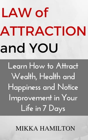 Law of Attraction and You: Learn How to Attract Wealth, Health, Happiness and Notice Improvement in Your Life in 7 Days【電子書籍】[ Mikka Hamilton ]