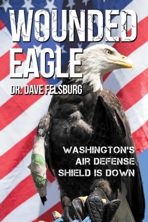 Wounded Eagle Washington 039 s Air Defense Shield Is Down【電子書籍】 Dr. Dave Felsburg