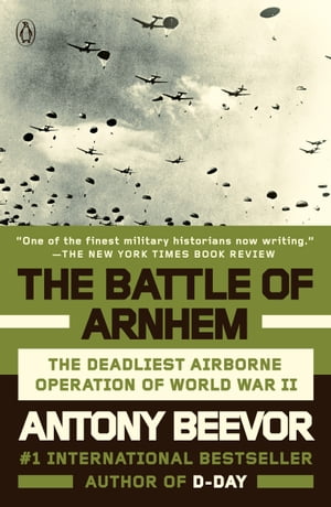 The Battle of Arnhem The Deadliest Airborne Operation of World War II【電子書籍】[ Antony Beevor ]