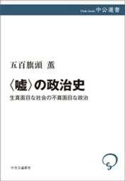 〈嘘〉の政治史　生真面目な社会の不真面目な政治【電子書籍】[ 五百旗頭薫 ]