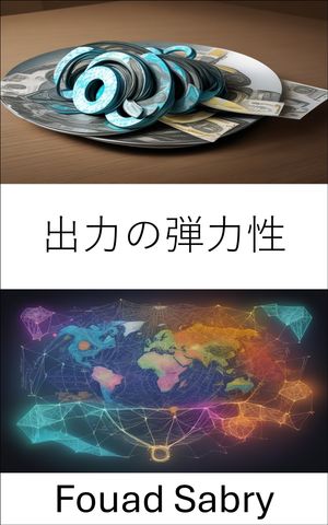 出力の弾力性 生産の弾力性をマスターし、経済現実を乗り越える【電子書籍】[ Fouad Sabry ]