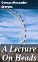 A Lecture On Heads As Delivered By Mr. Charles Lee Lewes, To Which Is Added, An Essay On Satire, With Forty-Seven Heads By Nesbit, From Designs By Thurston, 1812【電子書籍】 George Alexander Stevens