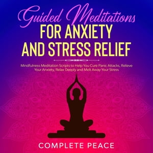 Guided meditation for Anxiety and Stress relief Mindfulness meditation scripts to help you cure panic attacks, Relieve your Anxiety, Relax Deeply and Melt away your Stress【電子書籍】 Complete Peace