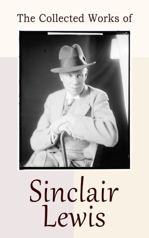 The Collected Works of Sinclair Lewis 30 Novels Short Stories: Babbitt, Main Street, The Willow Walk, Arrowsmith, It Can 039 t Happen Here…【電子書籍】 Sinclair Lewis