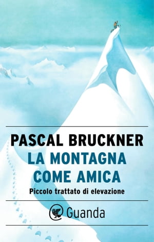 La montagna come amica Piccolo trattato di elevazioneŻҽҡ[ Pascal Bruckner ]