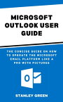 MICROSOFT OUTLOOK USER GUIDE The Concept Guide On How To Operate The Microsoft Email Platform Like Pro With Pictures【電子書籍】[ Stanley Green ]