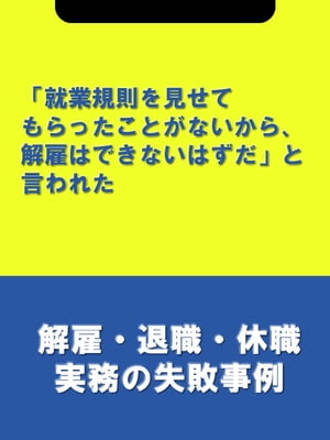 「就業規則を見せてもらったことがないから、解雇はできないはずだ」と言われた[解雇・退職・休職実務の失敗事例]【電子書籍】[ 辻・本郷税理士法人HR室 ]