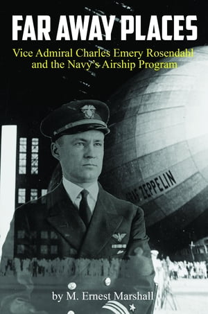 Far Away Places Vice Admiral Charles Emery Rosendahl and the Navy 039 s Airship Program【電子書籍】 M. Ernest Marshall