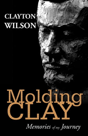 Molding Clay: Memories of My Journey【電子書籍】 Clayton A. Wilson