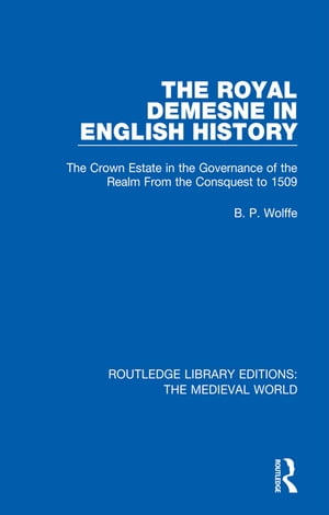 The Royal Demesne in English History The Crown Estate in the Governance of the Realm From the Conquest to 1509【電子書籍】[ B.P. Wolffe ]