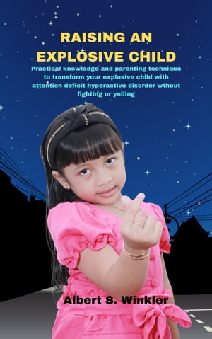 How to handle an explosive child Pratical knowledge and parenting technique to transform your explosive child with attentive deficit hyperactive disorder without fighting or yelling【電子書籍】 Albert S. Winkler