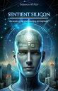 Sentient Silicon: Unraveling the Astonishing AI Odyssey The Chronicles of Techno Realms【電子書籍】 Sulaiman Al-Azri