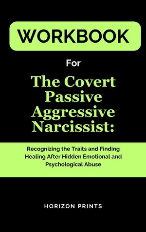 Workbook For The Covert Passive Aggressive Narcissist: Recognizing the Traits and Finding Healing After Hidden Emotional and Psychological Abuse【電子書籍】[ Horizon Prints ]