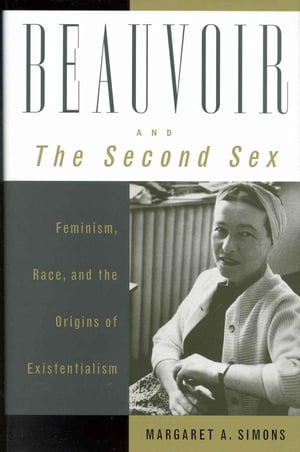 Beauvoir and The Second Sex Feminism, Race, and the Origins of Existentialism