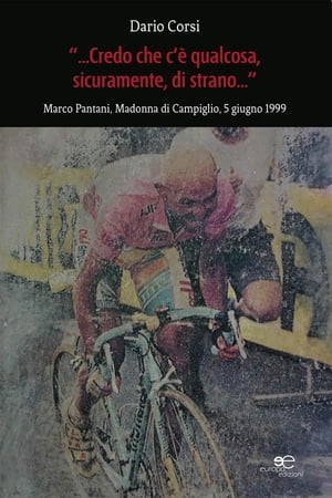 Credo che c’? qualcosa, sicuramente, di strano Marco Pantani, Madonna di Campiglio, 5 giugno 1999