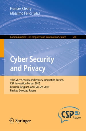 Cyber Security and Privacy 4th Cyber Security and Privacy Innovation Forum, CSP Innovation Forum 2015, Brussels, Belgium April 28-29, 2015, Revised Selected Papers【電子書籍】