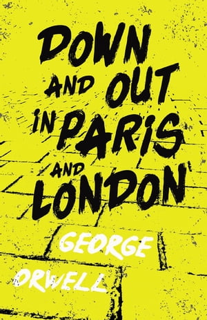 Down and Out in Paris and London With the Introductory Essay 039 Why I Write 039 【電子書籍】 George Orwell