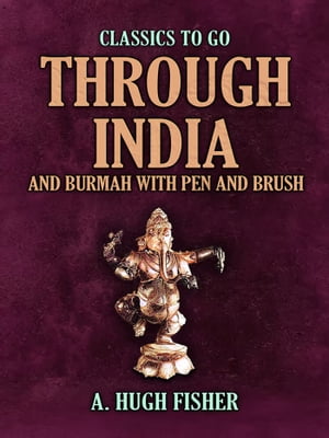 Through India and Burmah with Pen and Brush【電子書籍】 A. Hugh Fisher