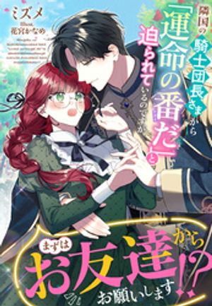 隣国の騎士団長さまから「運命の番だ」と迫られているのですが、まずはお友達からお願いします！？【電子書籍】[ ミズメ ]