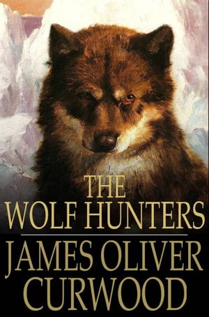 The Wolf Hunters A Tale of Adventure in the WildernessŻҽҡ[ James Oliver Curwood ]