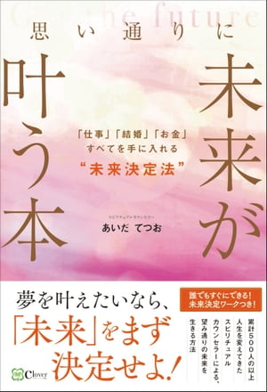 思い通りに未来が叶う本ーー「仕事」「結婚」「お金」すべてを手に入れる“未来決定法"