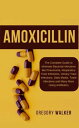 Amoxicillin The Complete Guide to eliminate Bacterial Infections like Pneumonia, Respiratory Tract Infections, Urinary Tract Infections, Otitis Media, Tooth Infections and Many More Using Antibiotics【電子書籍】 Gregory Walker