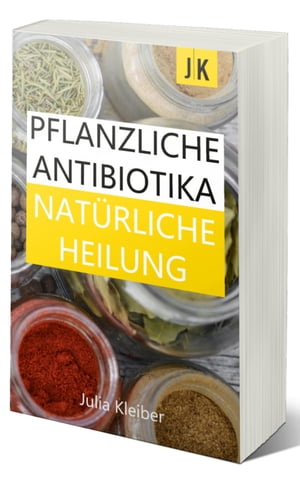 Pflanzliche Antibiotika - Nat?rliche Antibiotika - Nat?rliche Heilung: Alternative Medizin und Alternative HeilmethodenŻҽҡ[ Julia Kleiber ]