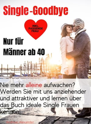 Single-Goodbye Nur f?r M?nner ab 40 Nie mehr allein aufwachen? Werden Sie mit uns anziehender und attraktiver und lernen ?ber das Buch ideale Single Frauen kennen!Żҽҡ[ Andreas Alexander ]