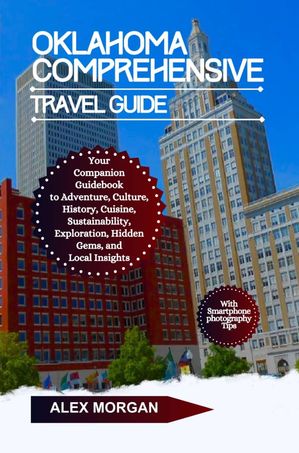 Oklahoma Comprehensive Travel Guide Your Companion Guidebook To Adventure Culture History Cuisine Sustainability Exploration Hidden Gems And Local Insights【電子書籍】[ Alex Morgan ]