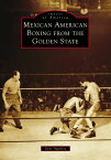 Mexican American Boxing from the Golden State【電子書籍】[ Gene Aguilera ]