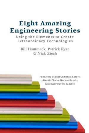 Eight Amazing Engineering Stories: Using the Elements to Create Extraordinary Technologies【電子書籍】[ Bill Hammack, Patrick Ryan, Nick Ziech ]