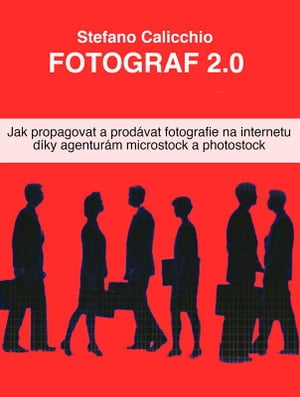 Fotograf 2.0 Jak propagovat a prod?vat fotografie na internetu d?ky agentur?m microstock a photostock
